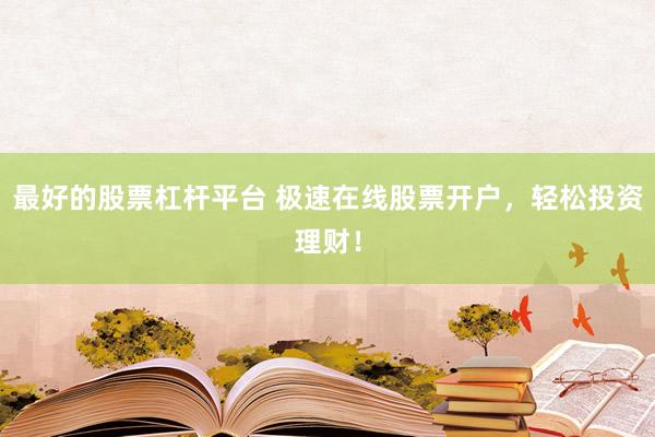 最好的股票杠杆平台 极速在线股票开户，轻松投资理财！