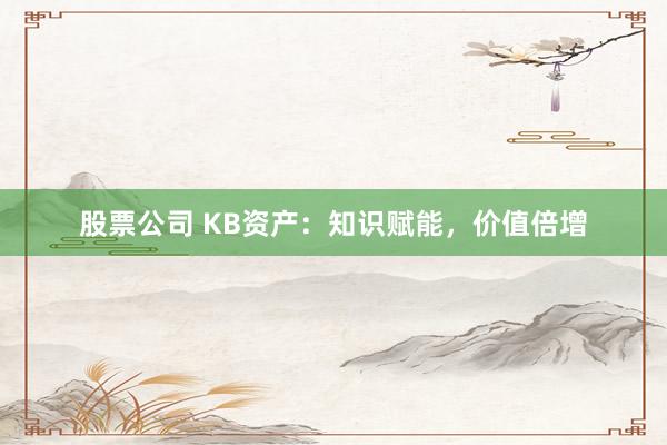 股票公司 KB资产：知识赋能，价值倍增