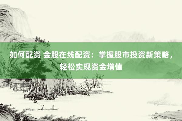如何配资 金股在线配资：掌握股市投资新策略，轻松实现资金增值