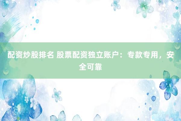 配资炒股排名 股票配资独立账户：专款专用，安全可靠