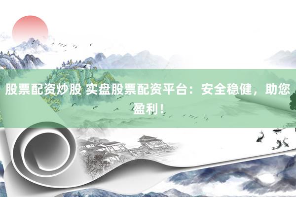股票配资炒股 实盘股票配资平台：安全稳健，助您盈利！
