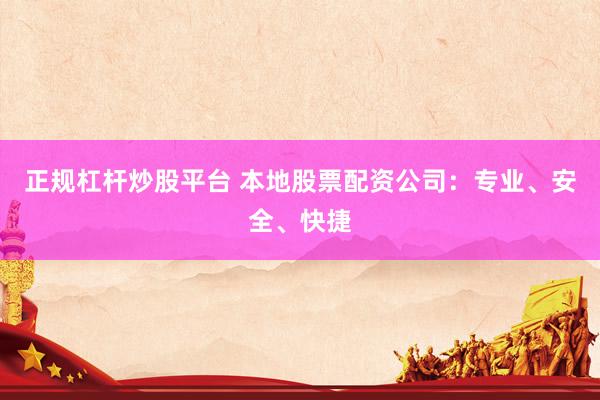 正规杠杆炒股平台 本地股票配资公司：专业、安全、快捷
