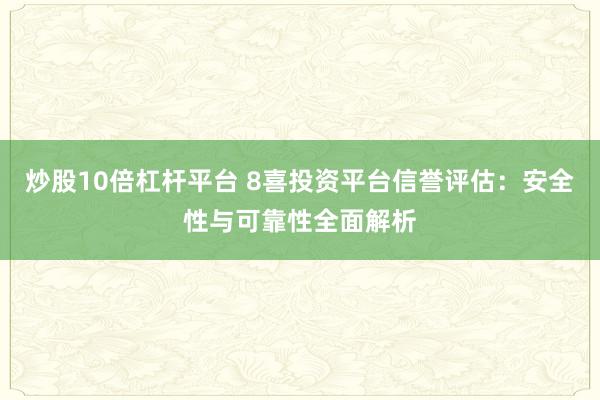 炒股10倍杠杆平台 8喜投资平台信誉评估：安全性与可靠性全面解析