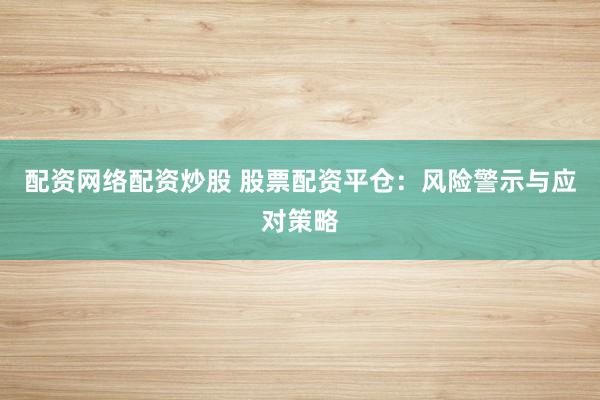 配资网络配资炒股 股票配资平仓：风险警示与应对策略