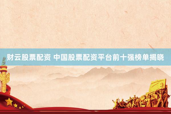 财云股票配资 中国股票配资平台前十强榜单揭晓