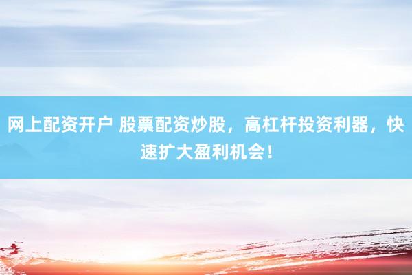 网上配资开户 股票配资炒股，高杠杆投资利器，快速扩大盈利机会！