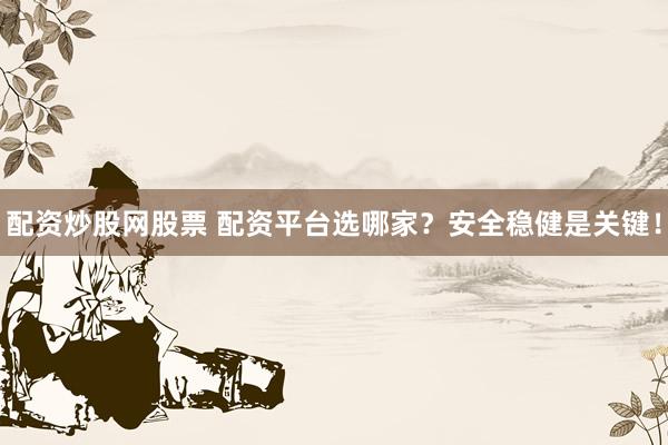 配资炒股网股票 配资平台选哪家？安全稳健是关键！