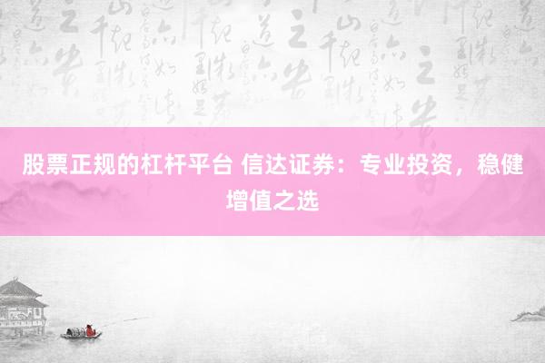 股票正规的杠杆平台 信达证券：专业投资，稳健增值之选