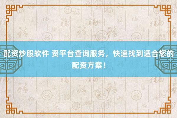 配资炒股软件 资平台查询服务，快速找到适合您的配资方案！