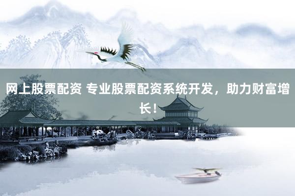 网上股票配资 专业股票配资系统开发，助力财富增长！