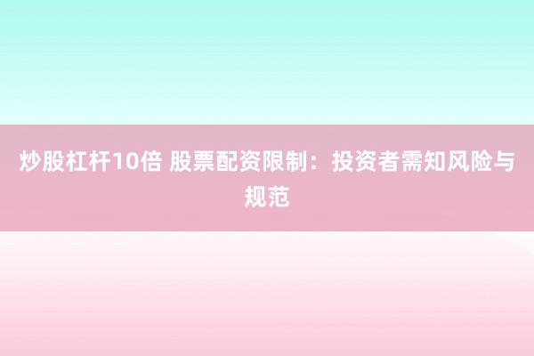 炒股杠杆10倍 股票配资限制：投资者需知风险与规范