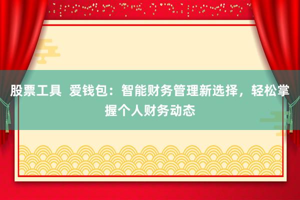 股票工具  爱钱包：智能财务管理新选择，轻松掌握个人财务动态