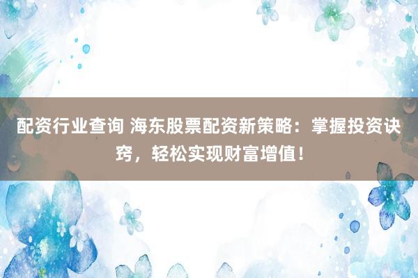 配资行业查询 海东股票配资新策略：掌握投资诀窍，轻松实现财富增值！