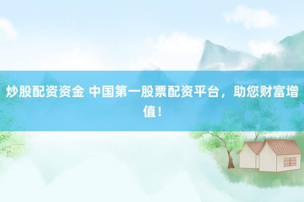 炒股配资资金 中国第一股票配资平台，助您财富增值！