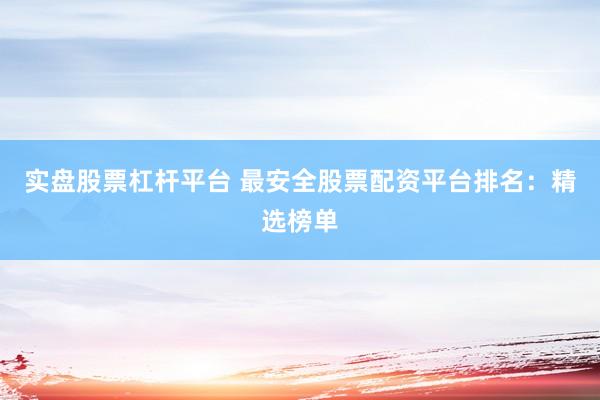 实盘股票杠杆平台 最安全股票配资平台排名：精选榜单