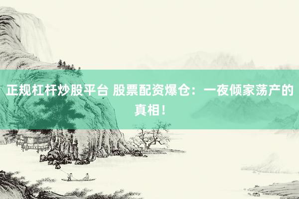正规杠杆炒股平台 股票配资爆仓：一夜倾家荡产的真相！