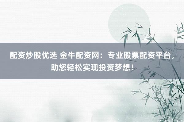 配资炒股优选 金牛配资网：专业股票配资平台，助您轻松实现投资梦想！