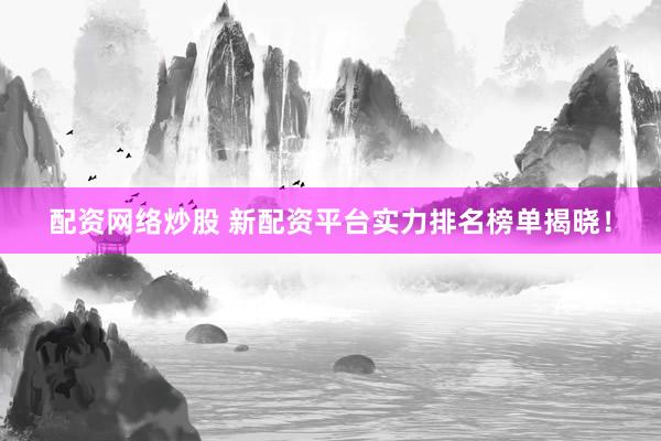 配资网络炒股 新配资平台实力排名榜单揭晓！
