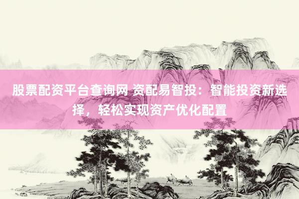 股票配资平台查询网 资配易智投：智能投资新选择，轻松实现资产优化配置