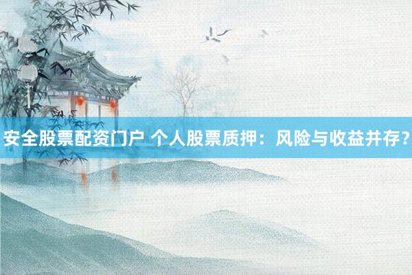 安全股票配资门户 个人股票质押：风险与收益并存？
