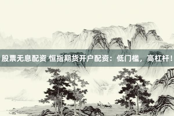 股票无息配资 恒指期货开户配资：低门槛，高杠杆！
