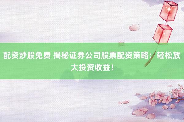 配资炒股免费 揭秘证券公司股票配资策略:轻松放大投资收益!