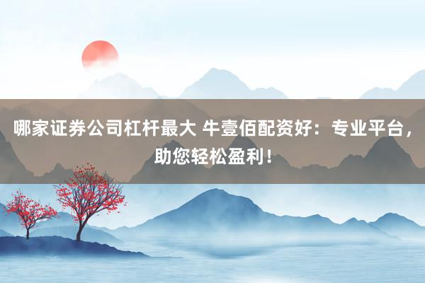 哪家证券公司杠杆最大 牛壹佰配资好：专业平台，助您轻松盈利！