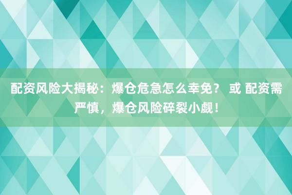 配资风险大揭秘:爆仓危急怎么幸免? 或 配资需严慎,爆仓风险碎裂小觑!