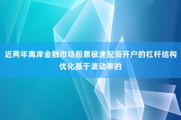 近两年离岸金融市场股票极速配资开户的杠杆结构优化基于波动率的