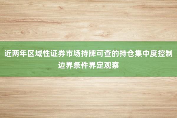 近两年区域性证券市场持牌可查的持仓集中度控制边界条件界定观察