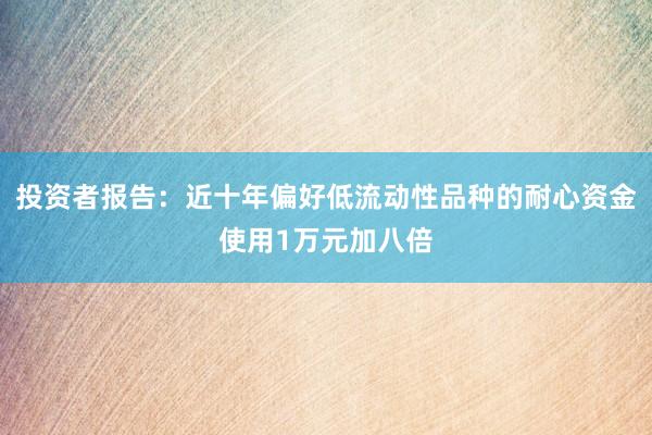 投资者报告：近十年偏好低流动性品种的耐心资金使用1万元加八倍