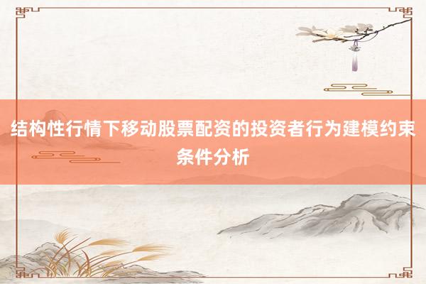 结构性行情下移动股票配资的投资者行为建模约束条件分析