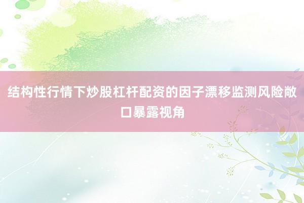 结构性行情下炒股杠杆配资的因子漂移监测风险敞口暴露视角
