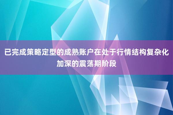 已完成策略定型的成熟账户在处于行情结构复杂化加深的震荡期阶段