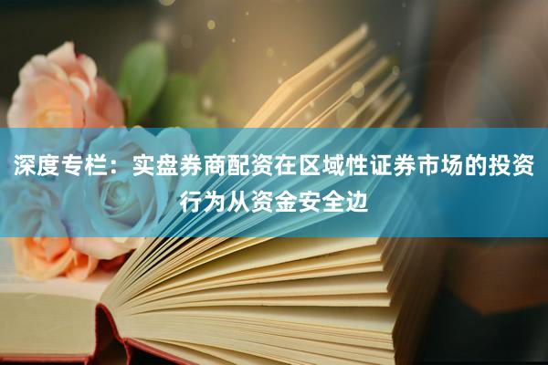 深度专栏：实盘券商配资在区域性证券市场的投资行为从资金安全边