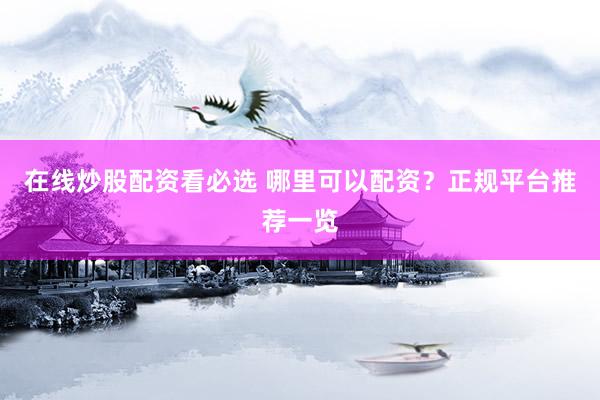 在线炒股配资看必选 哪里可以配资?正规平台推荐一览