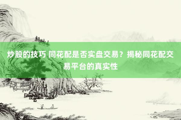 炒股的技巧 同花配是否实盘交易？揭秘同花配交易平台的真实性