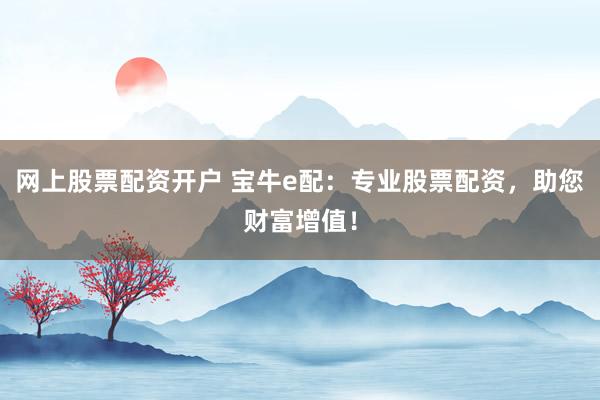 网上股票配资开户 宝牛e配：专业股票配资，助您财富增值！
