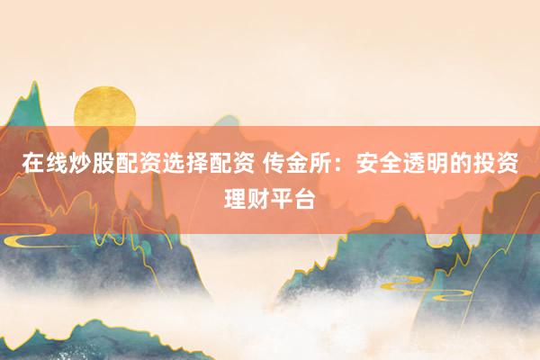 在线炒股配资选择配资 传金所:安全透明的投资理财平台