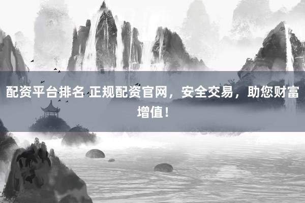 配资平台排名 正规配资官网,安全交易,助您财富增值!