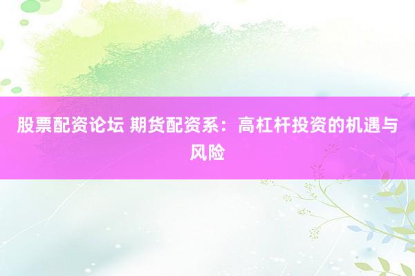 股票配资论坛 期货配资系:高杠杆投资的机遇与风险