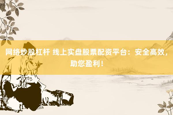 网络炒股杠杆 线上实盘股票配资平台:安全高效,助您盈利!
