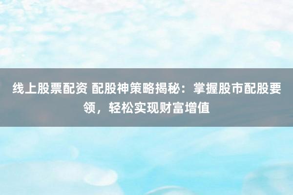 线上股票配资 配股神策略揭秘：掌握股市配股要领，轻松实现财富增值