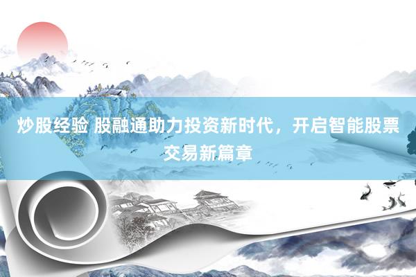 炒股经验 股融通助力投资新时代，开启智能股票交易新篇章