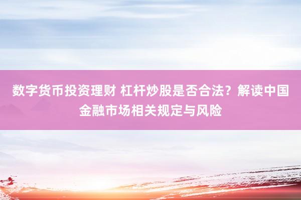 数字货币投资理财 杠杆炒股是否合法?解读中国金融市场相关规定与风险