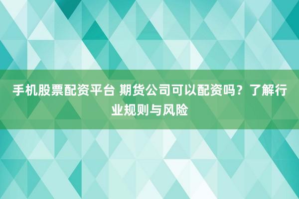 手机股票配资平台 期货公司可以配资吗?了解行业规则与风险