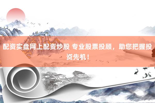 配资实盘网上配资炒股 专业股票投顾,助您把握投资先机!