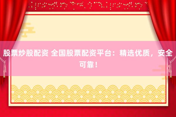 股票炒股配资 全国股票配资平台：精选优质，安全可靠！