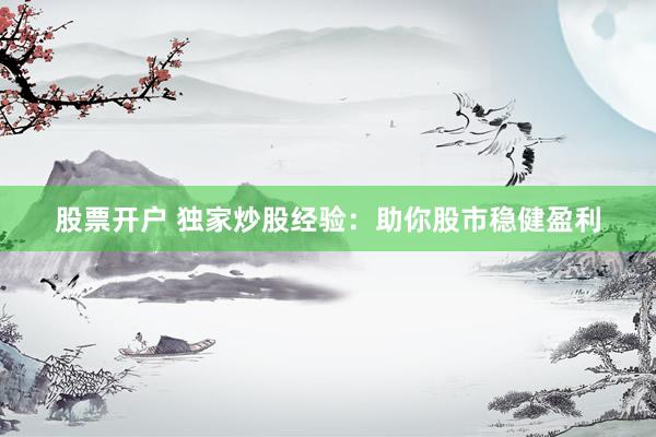 股票开户 独家炒股经验:助你股市稳健盈利